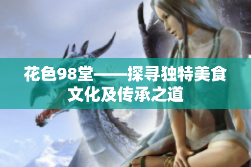 花色98堂——探寻独特美食文化及传承之道