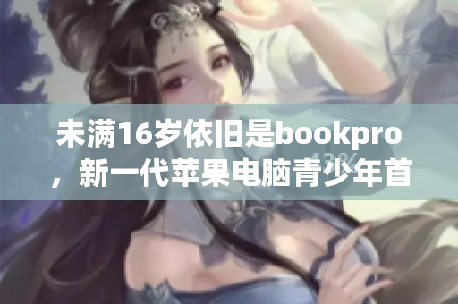 未满16岁依旧是bookpro，新一代苹果电脑青少年首选