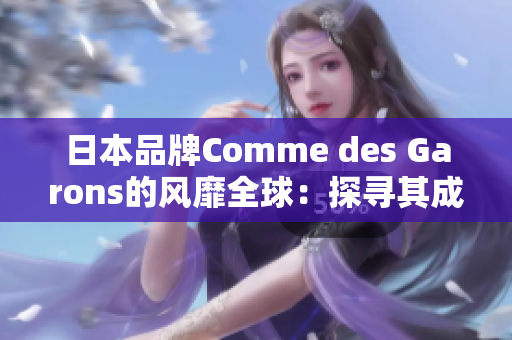 日本品牌Comme des Garons的风靡全球：探寻其成功之道