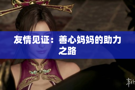 友情见证：善心妈妈的助力之路