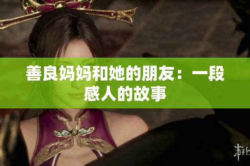 善良妈妈和她的朋友：一段感人的故事