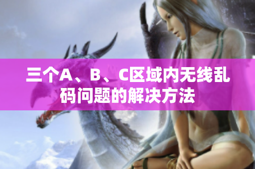 三个A、B、C区域内无线乱码问题的解决方法