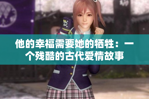 他的幸福需要她的牺牲：一个残酷的古代爱情故事