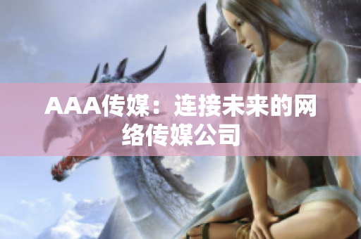 AAA传媒：连接未来的网络传媒公司