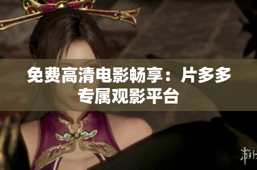 免费高清电影畅享：片多多专属观影平台