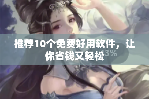 推荐10个免费好用软件，让你省钱又轻松