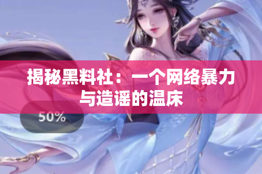 揭秘黑料社：一个网络暴力与造谣的温床