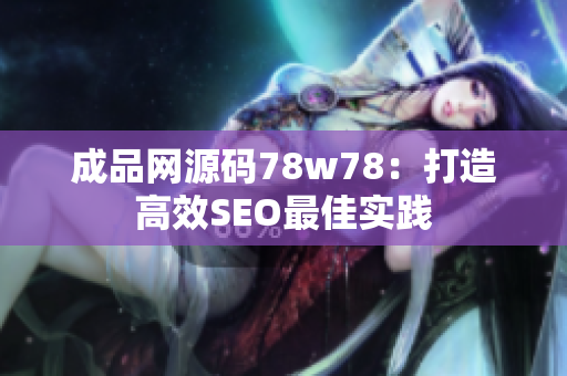成品网源码78w78：打造高效SEO最佳实践