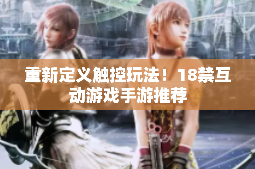 重新定义触控玩法！18禁互动游戏手游推荐