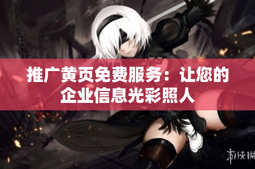 推广黄页免费服务：让您的企业信息光彩照人