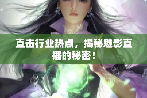 直击行业热点，揭秘魅影直播的秘密！