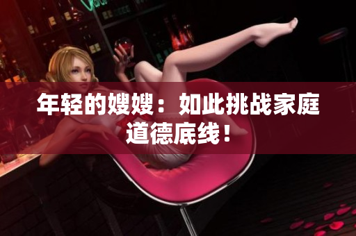 年轻的嫂嫂：如此挑战家庭道德底线！