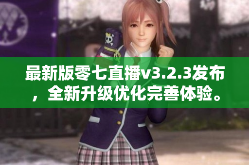 最新版零七直播v3.2.3发布，全新升级优化完善体验。