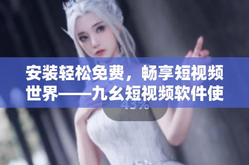 安装轻松免费，畅享短视频世界——九幺短视频软件使用攻略