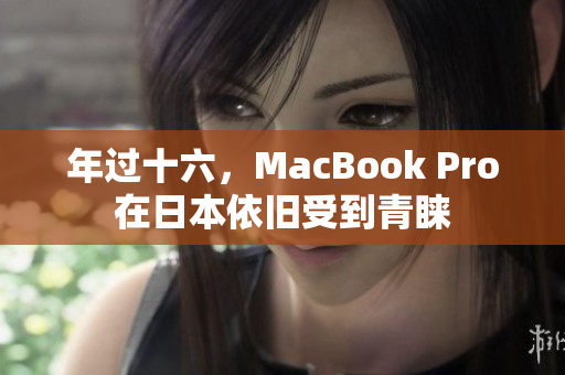 年过十六，MacBook Pro在日本依旧受到青睐