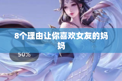 8个理由让你喜欢女友的妈妈