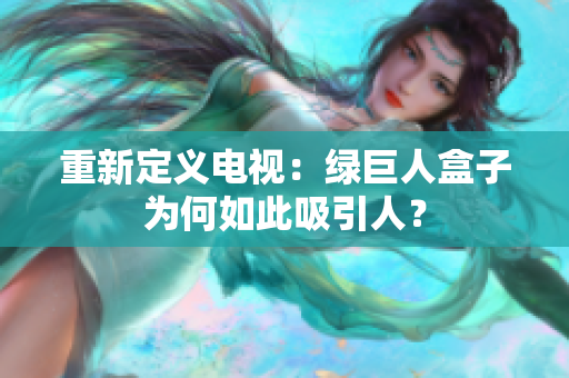 重新定义电视：绿巨人盒子为何如此吸引人？