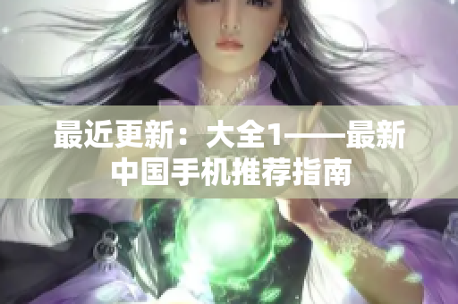 最近更新：大全1——最新中国手机推荐指南
