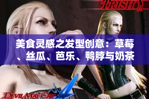 美食灵感之发型创意：草莓、丝瓜、芭乐、鸭脖与奶茶