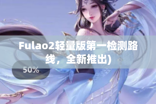 Fulao2轻量版第一检测路线，全新推出)
