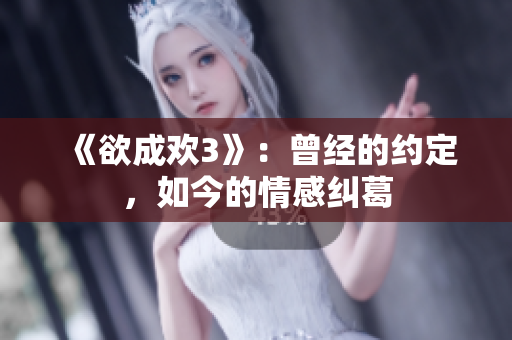《欲成欢3》：曾经的约定，如今的情感纠葛