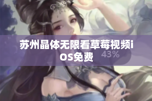 苏州晶体无限看草莓视频iOS免费