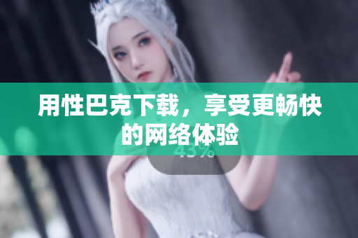 用性巴克下载，享受更畅快的网络体验