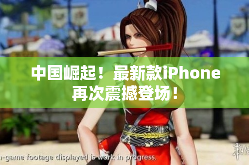 中国崛起！最新款iPhone再次震撼登场！