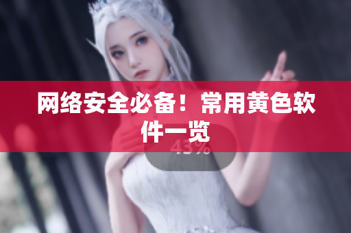 网络安全必备！常用黄色软件一览