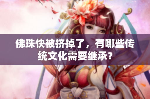 佛珠快被挤掉了，有哪些传统文化需要继承？