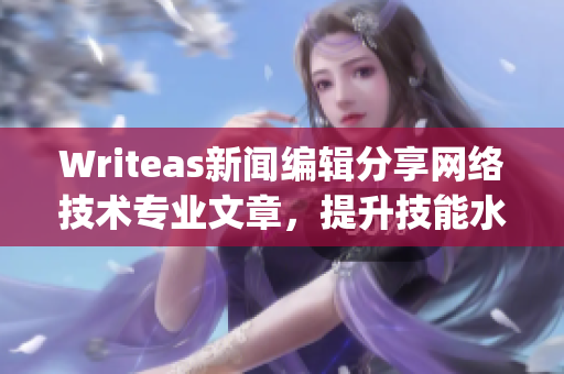 Writeas新闻编辑分享网络技术专业文章，提升技能水平)