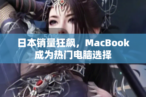 日本销量狂飙，MacBook成为热门电脑选择
