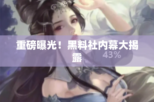 重磅曝光！黑料社内幕大揭露
