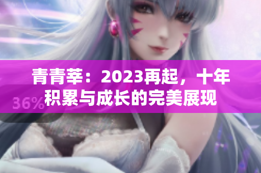 青青莘：2023再起，十年积累与成长的完美展现