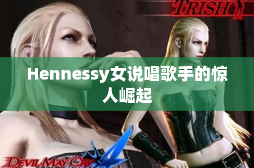 Hennessy女说唱歌手的惊人崛起