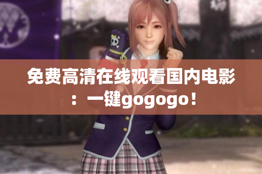 免费高清在线观看国内电影：一键gogogo！
