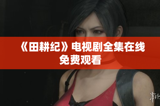 《田耕纪》电视剧全集在线免费观看