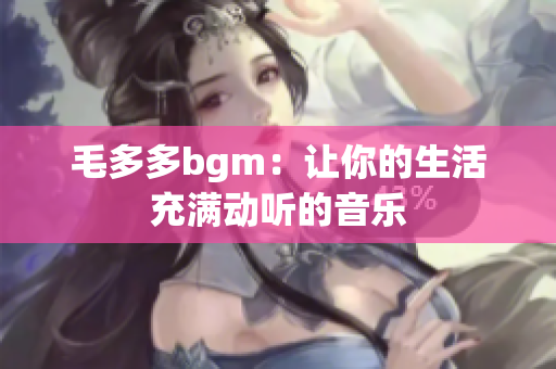毛多多bgm：让你的生活充满动听的音乐