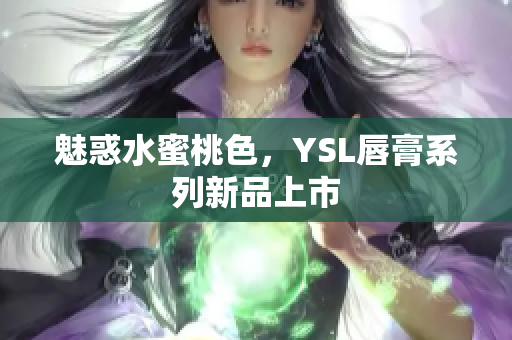 魅惑水蜜桃色，YSL唇膏系列新品上市