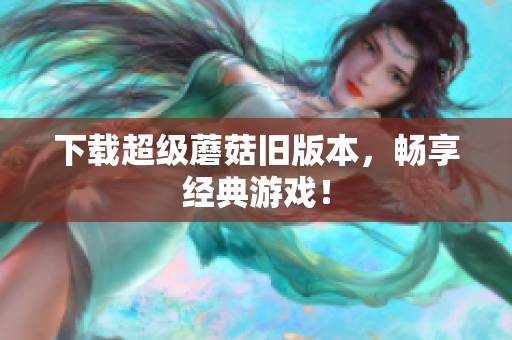 下载超级蘑菇旧版本，畅享经典游戏！
