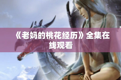 《老妈的桃花经历》全集在线观看