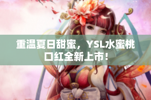重温夏日甜蜜，YSL水蜜桃口红全新上市！