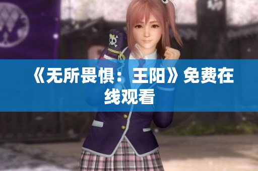 《无所畏惧：王阳》免费在线观看