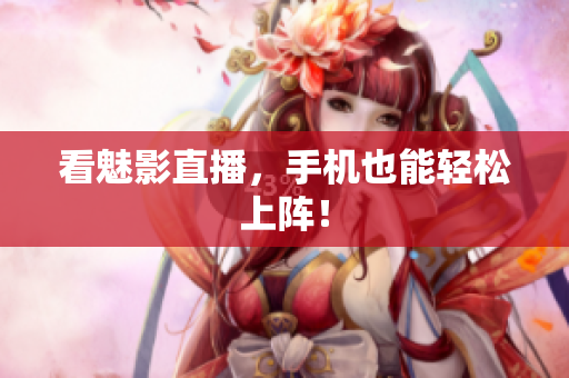 看魅影直播，手机也能轻松上阵！