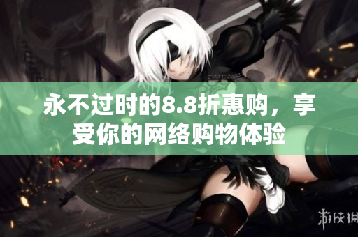 永不过时的8.8折惠购，享受你的网络购物体验