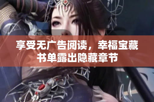 享受无广告阅读，幸福宝藏书单露出隐藏章节