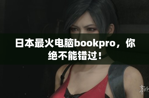 日本最火电脑bookpro，你绝不能错过！