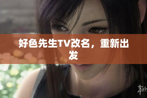 好色先生TV改名，重新出发