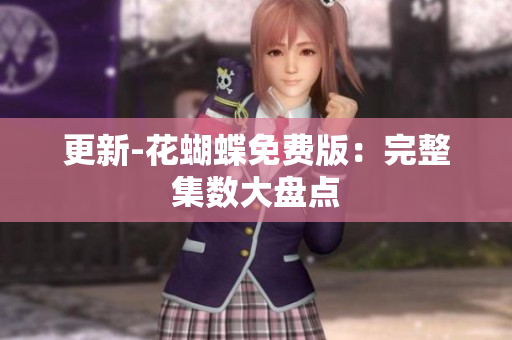 更新-花蝴蝶免费版：完整集数大盘点
