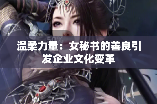 温柔力量：女秘书的善良引发企业文化变革